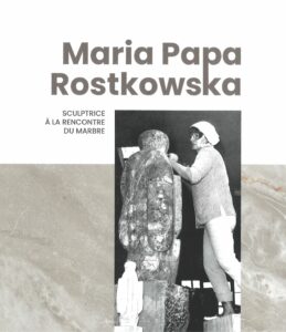 MARIA PAPA ROSTKOWSKA, SCULPTRICE À LA RENCONTRE DU MARBRE